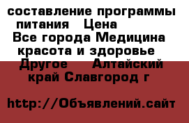 составление программы питания › Цена ­ 2 500 - Все города Медицина, красота и здоровье » Другое   . Алтайский край,Славгород г.